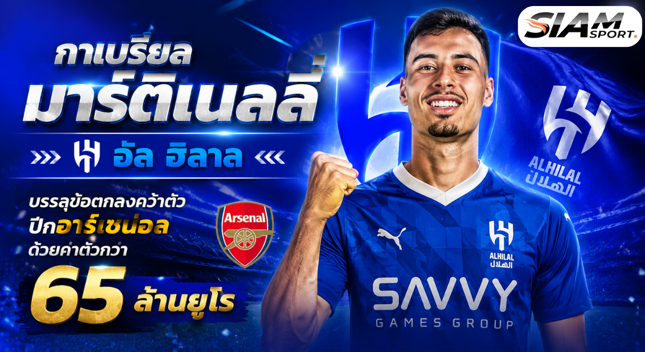 🔥สถิติใหม่ปืนใหญ่! มาร์ติเนลลี่จ่อซบอัล ฮิลาล ค่าตัวแพงสุดสโมสร